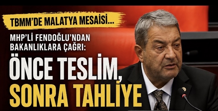 TBMM’de Malatya mesaisi… Fendoğlu: önce teslim, sonra tahliye