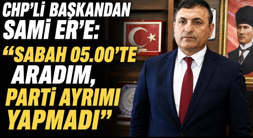 CHP’li başkandan Sami Er’e: “Sabah 05.00’te aradım, ayrım yapmadı”